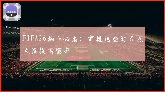 FIFA26抽卡必看:掌握这些时间点大幅提高爆率