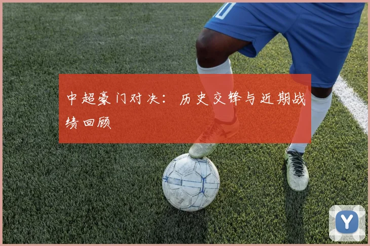 中超豪门对决:历史交锋与近期战绩回顾