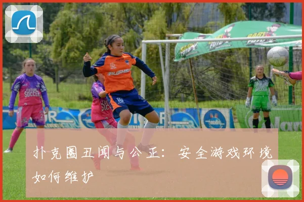 扑克圈丑闻与公正：安全游戏环境如何维护