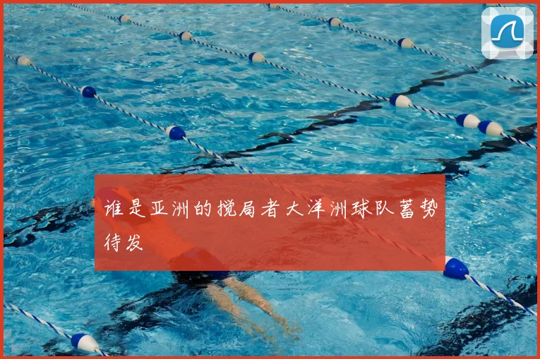 谁是亚洲的搅局者大洋洲球队蓄势待发