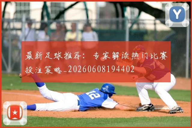 最新足球推荐:专家解读热门比赛投注策略_20260608194402