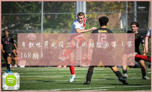年教练员赴荷兰培训经验分享(第168期)