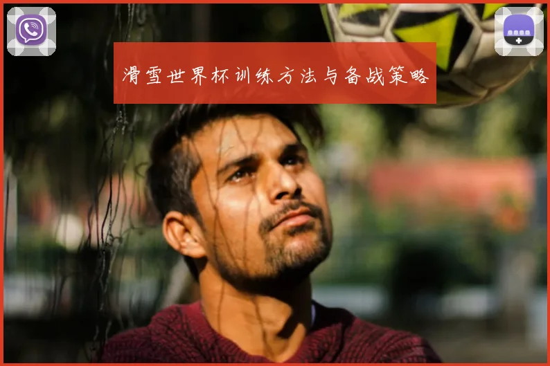 滑雪世界杯训练方法与备战策略