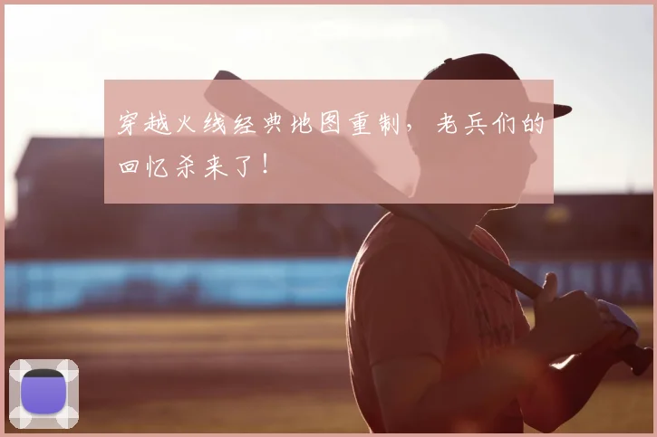 穿越火线经典地图重制,老兵们的回忆杀来了!