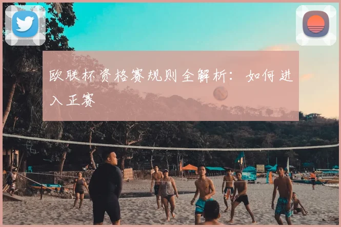 欧联杯资格赛规则全解析：如何进入正赛