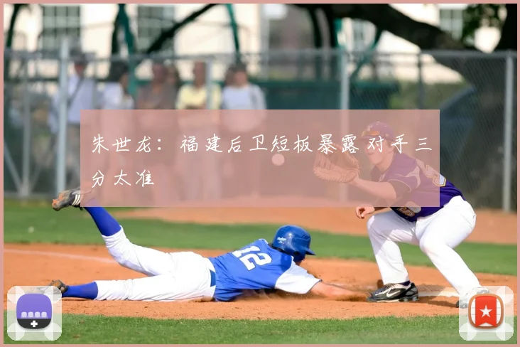 朱世龙:福建后卫短板暴露 对手三分太准