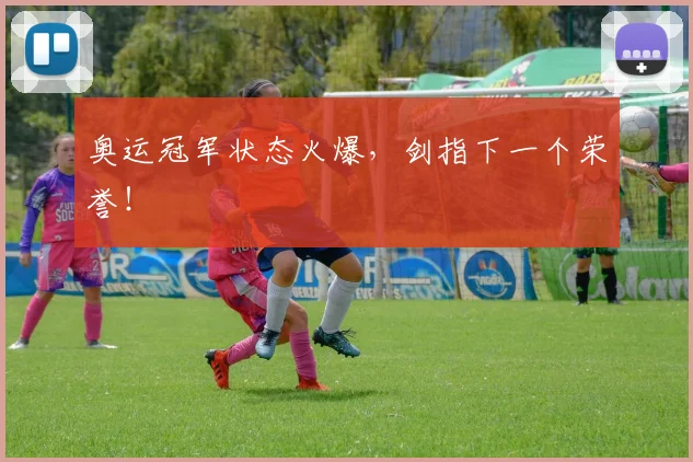 奥运冠军状态火爆,剑指下一个荣誉!