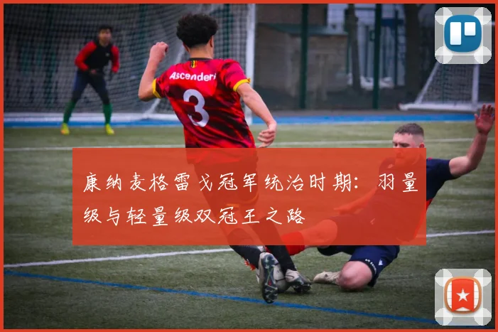 康纳麦格雷戈冠军统治时期:羽量级与轻量级双冠王之路