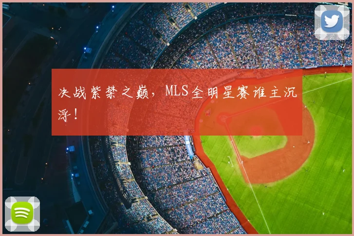 决战紫禁之巅,MLS全明星赛谁主沉浮!