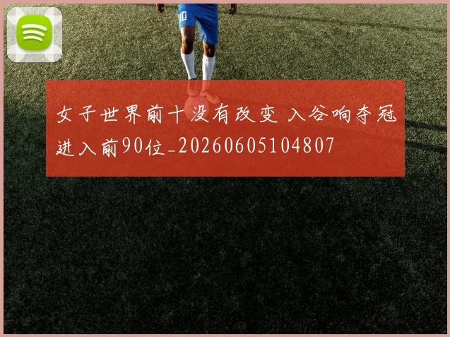 女子世界前十没有改变 入谷响夺冠进入前90位_20260605104807