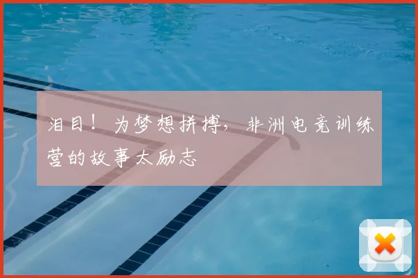 泪目！为梦想拼搏，非洲电竞训练营的故事太励志