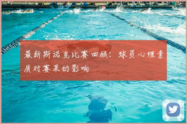最新斯诺克比赛回顾：球员心理素质对赛果的影响