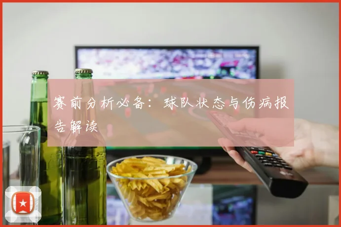 赛前分析必备：球队状态与伤病报告解读