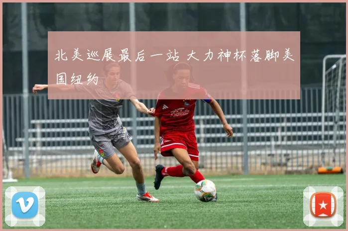北美巡展最后一站 大力神杯落脚美国纽约