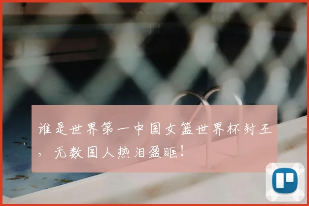谁是世界第一中国女篮世界杯封王,无数国人热泪盈眶!