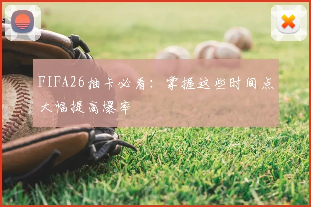 FIFA26抽卡必看：掌握这些时间点大幅提高爆率
