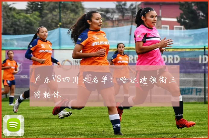 广东VS四川大名单:哈达迪领衔三将轮休