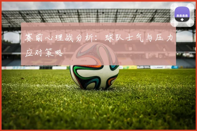 赛前心理战分析:球队士气与压力应对策略