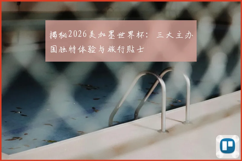 揭秘2026美加墨世界杯:三大主办国独特体验与旅行贴士