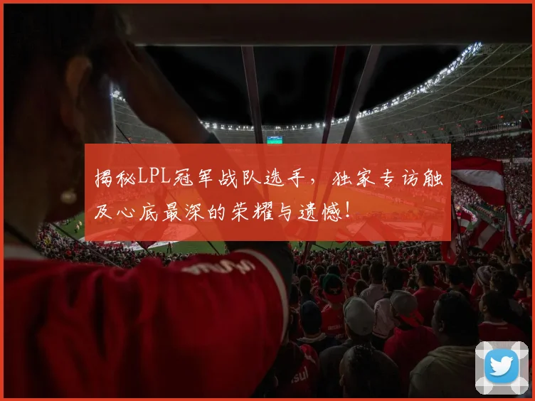 揭秘LPL冠军战队选手,独家专访触及心底最深的荣耀与遗憾!