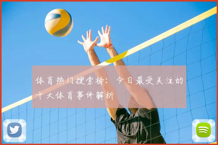 体育热门搜索榜：今日最受关注的十大体育事件解析