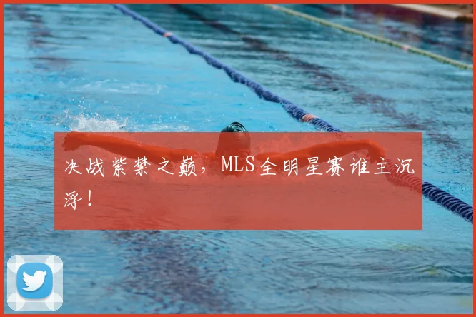 决战紫禁之巅,MLS全明星赛谁主沉浮!