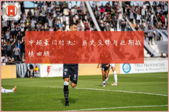 中超豪门对决:历史交锋与近期战绩回顾