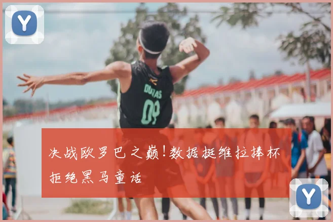 决战欧罗巴之巅!数据挺维拉捧杯 拒绝黑马童话