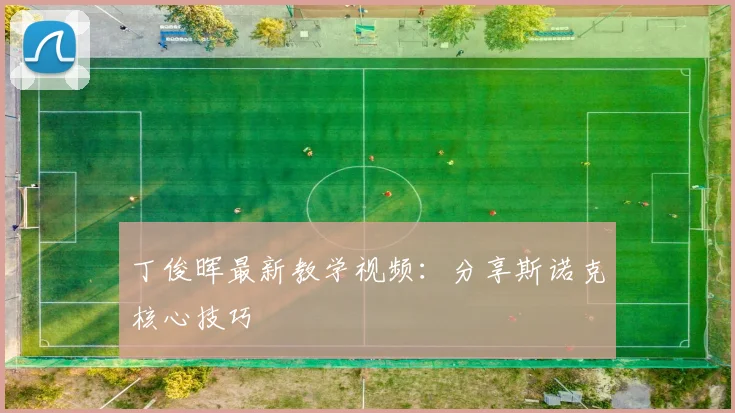 丁俊晖最新教学视频：分享斯诺克核心技巧