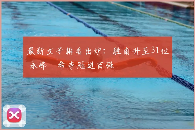 最新女子排名出炉：胜南升至31位 永峰咲希夺冠进百强