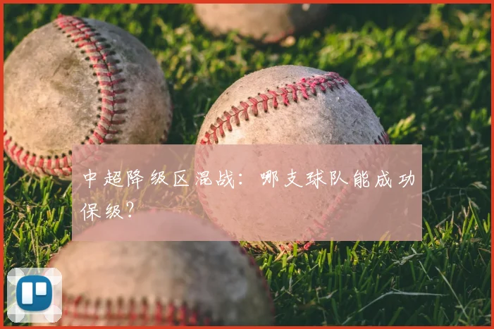 中超降级区混战:哪支球队能成功保级?