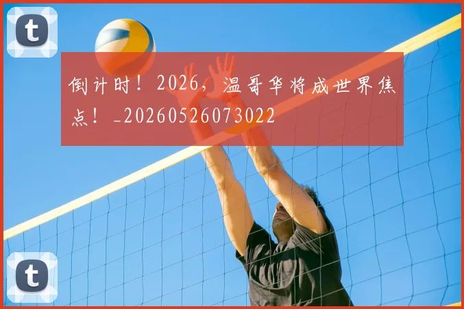 倒计时！2026，温哥华将成世界焦点！_20260526073022