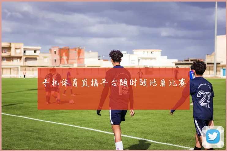 手机体育直播平台随时随地看比赛