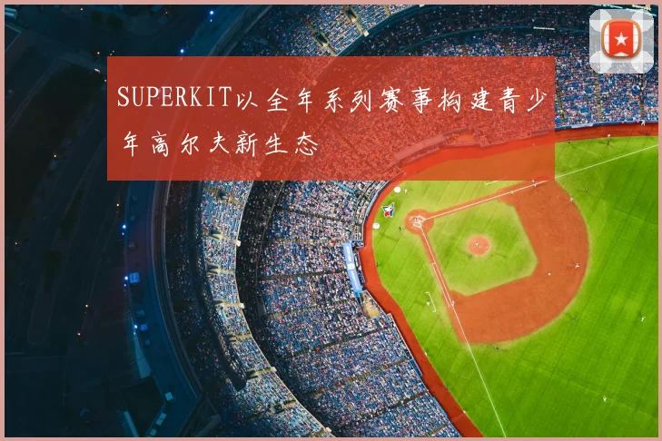 SUPERKIT以全年系列赛事构建青少年高尔夫新生态