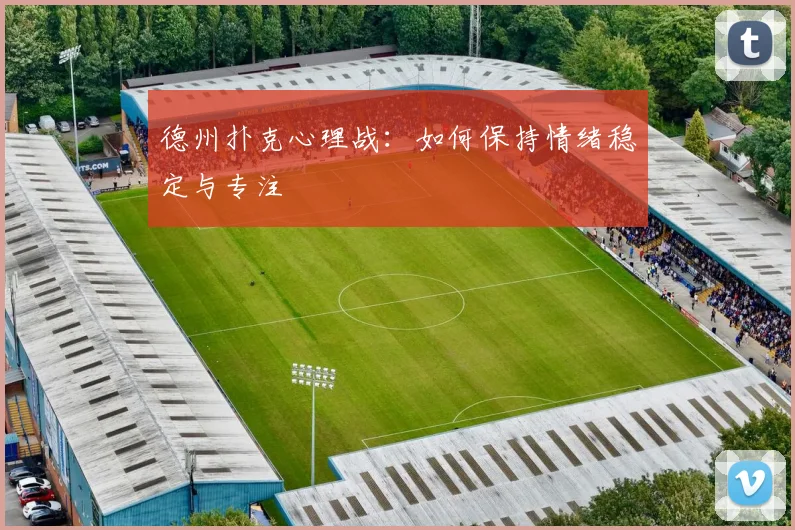 德州扑克心理战：如何保持情绪稳定与专注