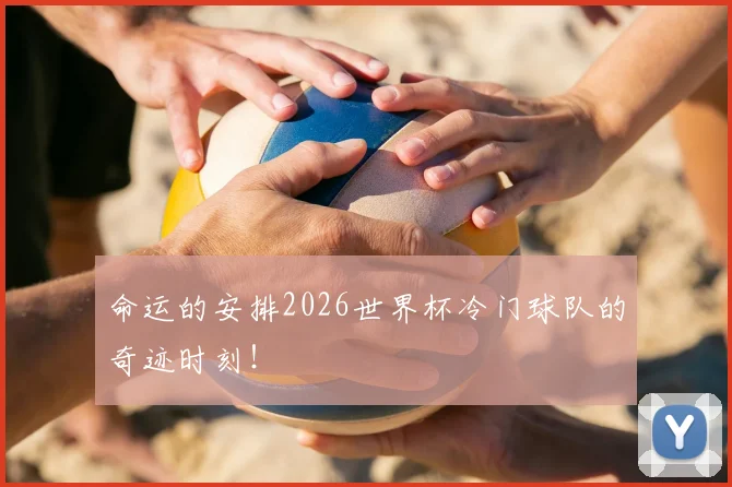 命运的安排2026世界杯冷门球队的奇迹时刻!