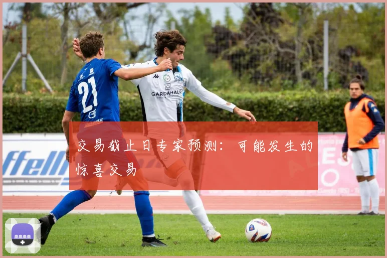 交易截止日专家预测：可能发生的惊喜交易