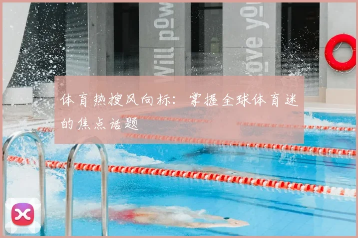 体育热搜风向标:掌握全球体育迷的焦点话题