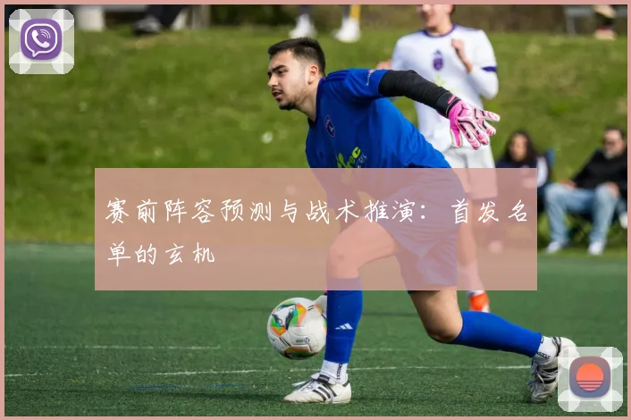 赛前阵容预测与战术推演：首发名单的玄机