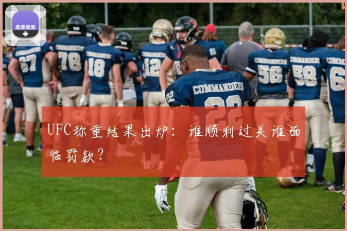 UFC称重结果出炉：谁顺利过关谁面临罚款？