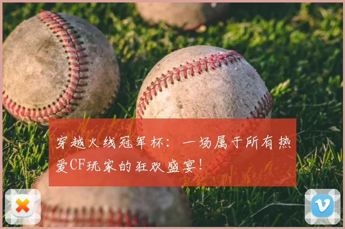 穿越火线冠军杯：一场属于所有热爱CF玩家的狂欢盛宴！