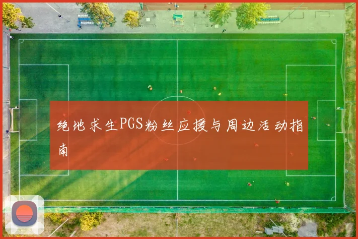 绝地求生PGS粉丝应援与周边活动指南