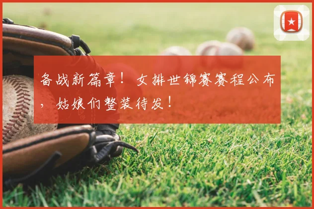 备战新篇章!女排世锦赛赛程公布,姑娘们整装待发!