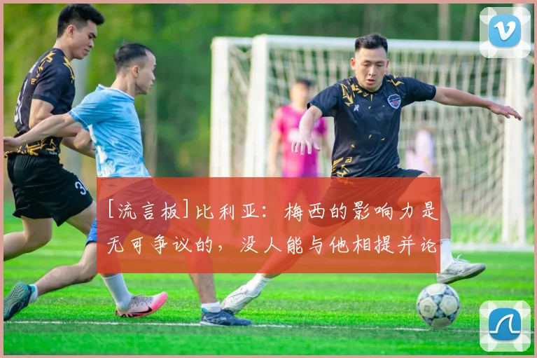 [流言板]比利亚：梅西的影响力是无可争议的，没人能与他相提并论