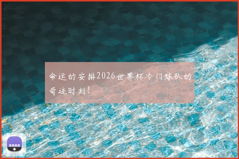 命运的安排2026世界杯冷门球队的奇迹时刻！