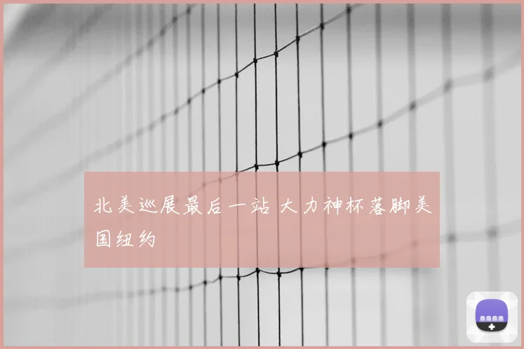 北美巡展最后一站 大力神杯落脚美国纽约