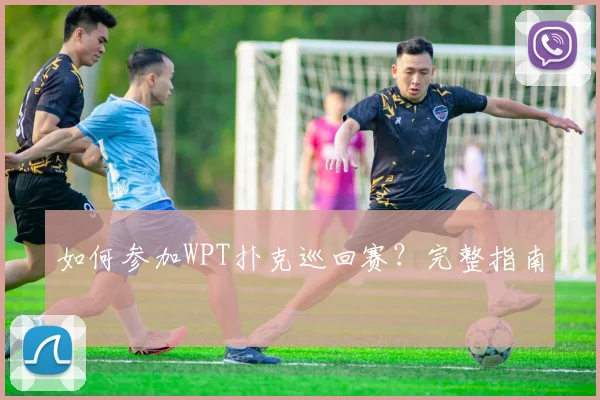 如何参加WPT扑克巡回赛?完整指南