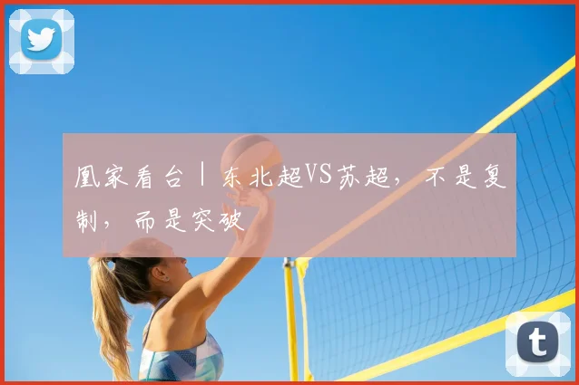 凰家看台|东北超VS苏超,不是复制,而是突破