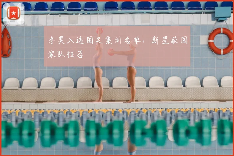李昊入选国足集训名单，新星获国家队征召