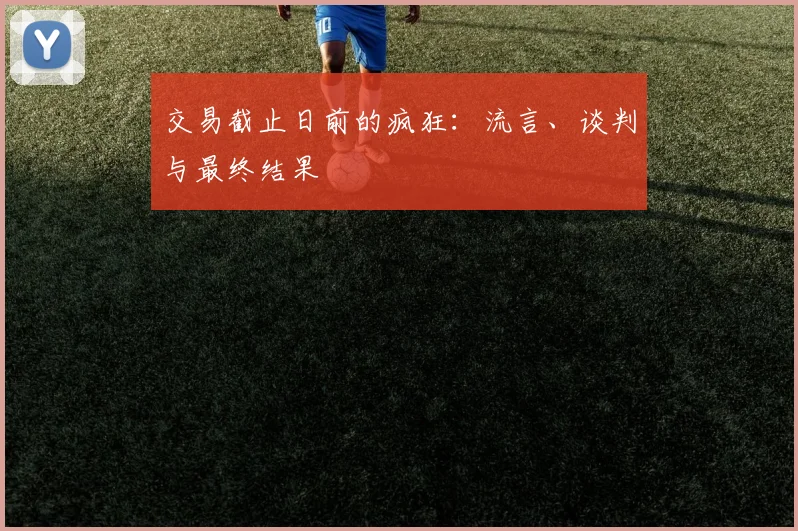 交易截止日前的疯狂：流言、谈判与最终结果